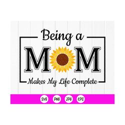 Being a Mom makes my life complete  svg, Sunflower mom svg, Mother's Day Shirt svg, Gift for Mom svg, Instant Download f