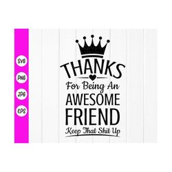 best friends svg,thanks for being an awesome friend, keep that shit up svg,  awesome friend shirt svg, instant download
