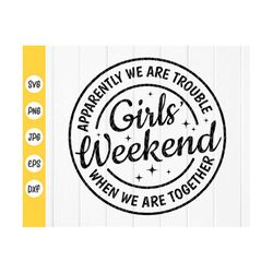 Girls Weekend SVG, Apparently We Are Trouble Together Svg, Friends SVG, Girls SVG,Vacation svg,besties svg,Instant Downl