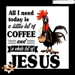 All I Need Today Is A Little Bit Of Coffee And A Whole Lot Of Jesus Svg, Trending Svg, Chicken Svg, Jesus Svg, Coffee Sv