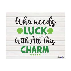 St patricks day svg,Who Needs Luck With All This Charm SVG ,St patricks day shirt svg, St. Patrick's Svg Clipart T-shirt