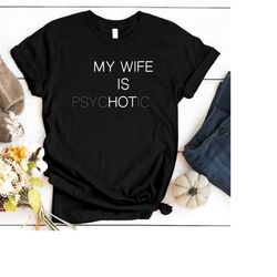 My Wife Is Hot Shirt, Funny My Wife Is Psychotic Shirt, Humor Funny T Shirt, Gift For Husband, Funny Valentine Gift