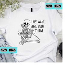 Funny Skeleton Halloween Sayings I Just Want Some Body To Love SVG PNG PDF Digital Print Download Cricut Sublimation