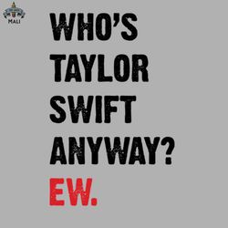 Whos Taylor Swift Anyways Ew The Eras Tour Sublimation PNG Download