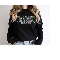 What A Beautiful Day to Respect Other People's Pronouns Sweater,Gay Rights Sweat,Human Rights Shirt,Equality Sweat,LGBTQ