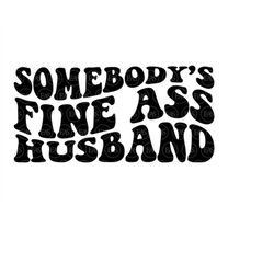 somebody's fine ass husband svg, hubby svg, hot husband svg, groom svg. vector cut file cricut, silhouette, sticker, ste