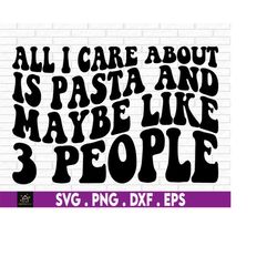 All I care about is Pasta and maybe like 3 people. Pasta lover. Italian svg. Carb Lover. I love pasta. Pasta svg. Funny