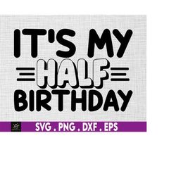 It's My Half Birthday, Half Birthday Sublimation, 6 Month svg, 6 Month Birthday svg, Half Birthday svg,