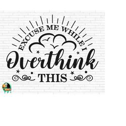 Excuse Me While I Overthink This SVG, Funny Overthinking Quote svg, Sarcastic svg, Cut Files, Cricut, Silhouette, Png, S