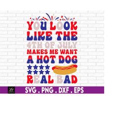 You Look Like 4th Of July, Makes Me Want A Hot Dog Real Bad svg, Fourth of July, Svg, Png Files For Cricut Sublimation,