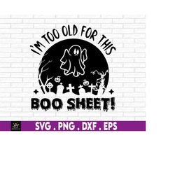 I'm Too Old For This Boo Sheet, Funny Halloween Sign svg, Funny Halloween Decoration svg, Funny Halloween Shirt svg, Fun