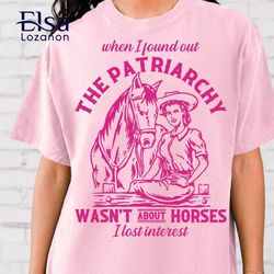 The Patriarchy Wasn't About Horses I Lost Interest shirt,The Patriarchy Wasn't About Horses I Lost Interest Sweatshirt,U