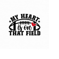 my heart is on that field svg, png, eps, pdf files, football mom svg, football team svg, football heart svg