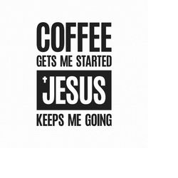 Coffee Gets Me Started Jesus Keeps Me Going Svg Png Pdf Eps Ai Cut Files, Svg Jesus And Coffee, Coffee Sayings Svg, Cric