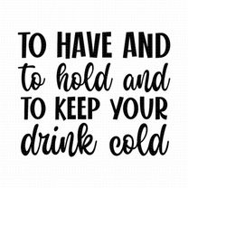 To Have And To Hold And To Keep Your Drink Cold Svg, Png, Eps, Pdf Files