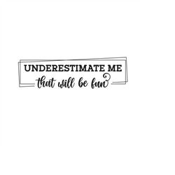 Underestimate Me That Will Be Fun Svg Png Eps Pdf Cut Files, Girl Power, Sarcastic Svg, Cricut Silhouette