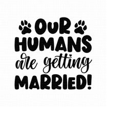Our Humans Are Getting Married Svg, Png, Eps, Pdf Files, Getting Married Svg, Married Svg, Dog Marriage Svg, Wedding Pet