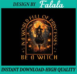 In A World Full Of Princesses Be A Witch Halloween Png, Witches Wicca Png, Happy Halloween Png, Digital Download