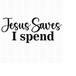 Jesus Saves SVG, Jesus Saves, I Spend, Funny SVG, Digital Download, Cut File, Sublimation, Clipart (includes svg/dxf/png