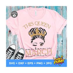 This queen was born in March happy birthday to me svg, Born in March svg, Happy birthday queen svg, March girl T-shirt s