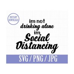 Im not DRINKING alone in SOCIAL distancing - SVG, Png, Jpg - Instant File Download