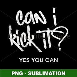 Can I Kick It - Sublimation PNG Digital Download - Unleash Your Creative Energy