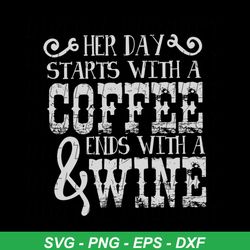 Her Day Start With A Coffee Ends With A Wine Shirt Svg, Women Shirt Svg, Funny Shirt Svg, Cricut file Svg, Png, Eps, Dxf