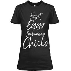 Forget Eggs Im Hunting Chicks Shirt Easter Egg Hunting Tee Ladies Custom