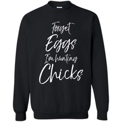 Forget Eggs Im Hunting Chicks Shirt Easter Egg Hunting Tee Printed Crewneck Pullover Sweatshirt 8 oz
