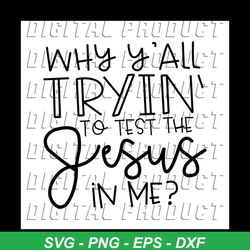 Why Yall Tryin To Test The Jesus In Me, Jesus, gift for friend, gift ideal, digital file, Png, Dxf, Eps svg