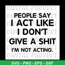 People Say I Act Like I Don't Give A Shit I'm Not Acting, Svg, Png, Eps