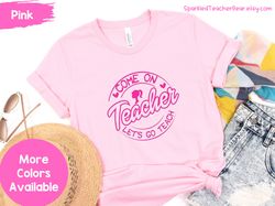 Come On Teacher Let's Go Teach Shirt | Trendy Teacher Shirt | Teacher Gifts | Barbie Teacher Shirt | Come On Barbie Let'