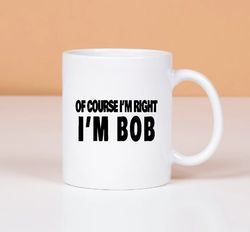 Im Bob Coffee Mug, Of Course Im Right Mug