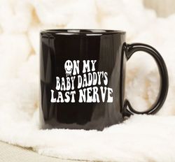 On My Baby Daddys Last Nerve Mug, Baby Mama Mug