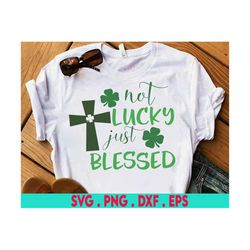 Not Lucky Just Blessed Svg, St. Patricks Svg, Kids St Patricks Christian Day Shirt, Cross Svg Cut Files for Cricut & Sil