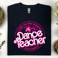 Dance Teacher Shirt - Come on Tiny Human Lets Dance, Dance Mom Shirt, Dance T-Shirt, Cheer Coach Gift Dance Lover Gift,