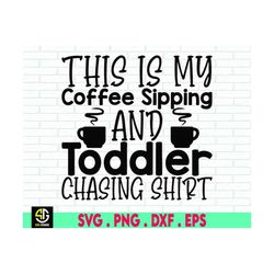 This Is My Coffee Sipping and Toddler Chasing Shirt Svg, Mom Funny Svg ,Kids Mom Life, Funny Mom Shirt Svg  File for Cri