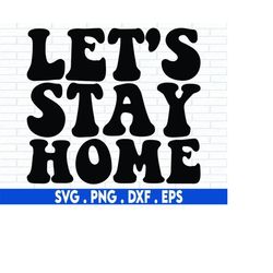 Let's Stay Home, SVG Cut File, DXF file, Stay Home SVG, family svg, wall decal svg, wood sign svg, cut file for cricut,