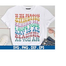 To The Person Standing Behind Me: I Hope Your Day Is As Beautiful As You Are Svg, Positive Svg, Women Shirt SVG, Have A