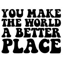 You Make the World a Better place, SVG, Cut File, digital file, positive quote, svg files sayings, cut file, handlettere