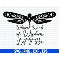 Whisper Words of Wisdom Let It Be SVG, Dragonfly SVG, Inspirational SVG, Svg Files For Cricut, Sublimation Designs Downl