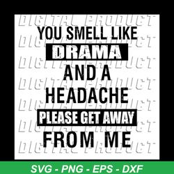 You Smell Like Drama And A Headache Please Get Away From Me Svg, Funny Shirt Svg, Gift For Friends, Cricut, Silhouette,