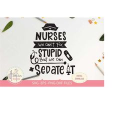 Nurses we can't fix stupid but we can sedate it | SVG file | Digital Download ONLY | nurse SVG |nurse quote svg | nurse