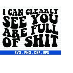 I Can Clearly See You are Full of Shit SVG PNG, Funny Svg for Shirt Tumbler Mug, Sarcastic Svg, Sassy Svg, Sarcasm Svg