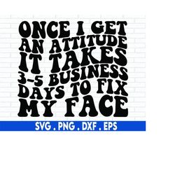 Once I Get An Attitude It Takes 3-5 Business Days To Fix My Face SVG, Strong Girl Svg, Wavy Stacked Svg, Funny Shirt Svg