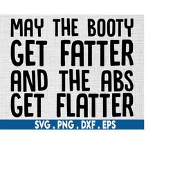 fitness svg|may the booty get fatter svg|sarcastic svg|Sarcasm svg|funny workout svg|gym svg|workout svg|motivational sv