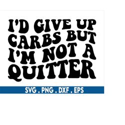 I'd Give Up Carbs But I'm Not a Quitter Svg, diet svg, anti diet svg, keto svg, fast food svg, foodie svg, hungry svg, f