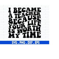 Your Life is Worth My Time SVG, Teacher SVG, School SVG, Teach Svg, Back to School svg, Teacher Gift svg, Teacher Shirt
