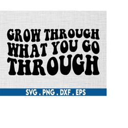 Grow through what you go through svg, journey svg, self growth svg, anxiety svg, self love svg, cheery vibes svg, mental