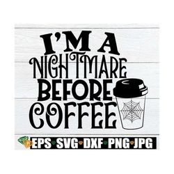 I'm A Nightmare Before Coffee. Nightmare Before Coffee SVG.Nightmare Before Coffee PNG, Halloween svg,Funny Halloween Sh